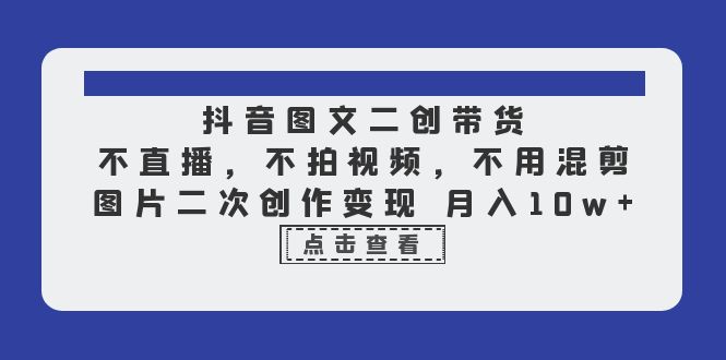 （6471期）抖音图文二创带货，不直播，不拍视频，不用混剪，图片二次创作变现 月入10w-启航188资源站