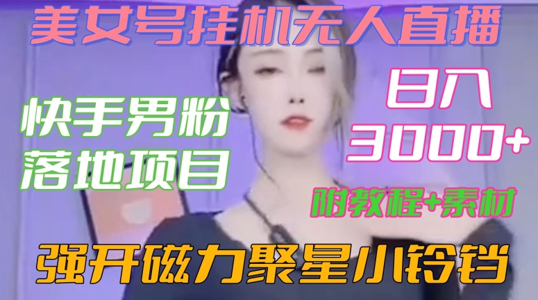 快手男粉落地项目，美女号挂机无人直播，强开磁力聚星小铃铛，日入3000+【附教程和美女素材】-启航188资源站