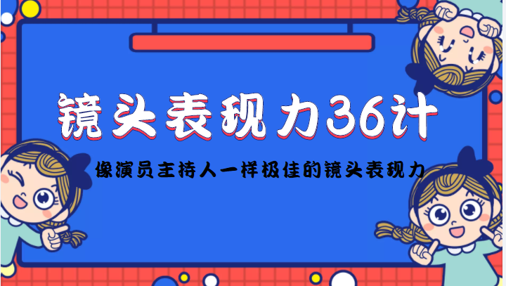 镜头表现力36计，做到像演员主持人这些职业的人一样，拥有极佳的镜头表现力-启航188资源站