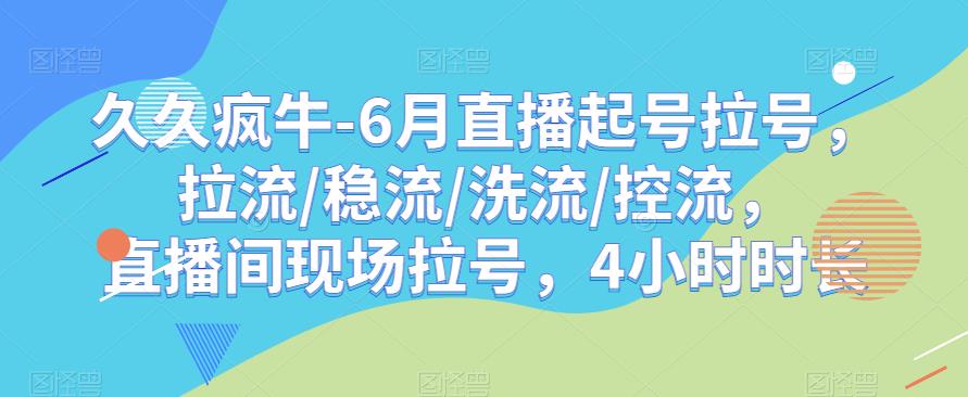 久久疯牛-6月直播起号拉号，拉流/稳流/洗流/控流，​直播间现场拉号，4小时时长-启航188资源站