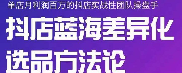 小卒抖店终极蓝海差异化选品方法论，全面介绍抖店无货源选品的所有方法-启航188资源站