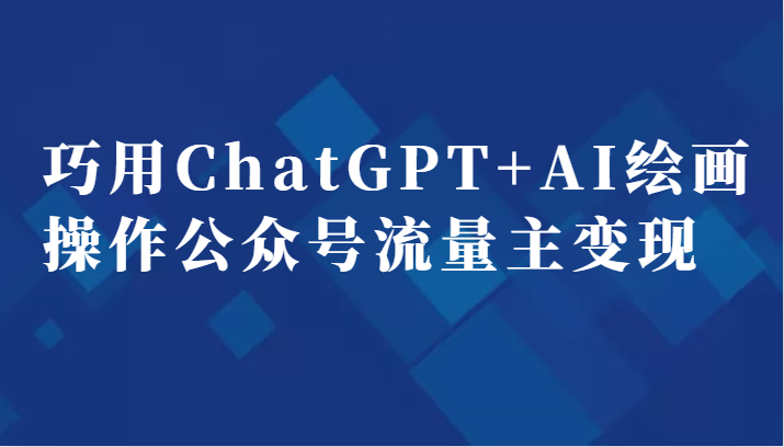 巧用ChatGPT+AI绘画操作公众号流量主变现副业分享课-启航188资源站