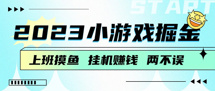 2023小游戏掘金，挂机赚钱，单机日入100＋，上班摸鱼必备-启航188资源站