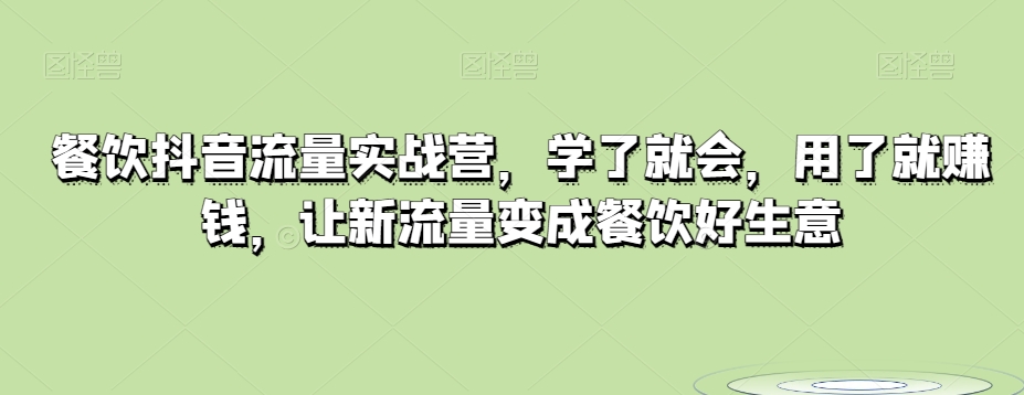 餐饮抖音流量实战营，学了就会，用了就赚钱，让新流量变成餐饮好生意-启航188资源站