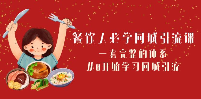 （8224期）餐饮人必学-同城引流课：一套完整的体系，从0开始学习同城引流（68节课）-启航188资源站