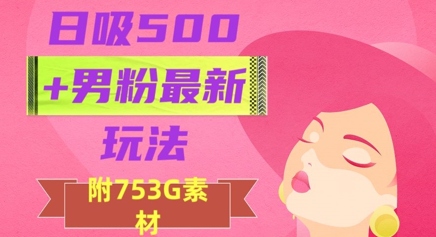 日吸500+男粉最新玩法，从作品制作到如何引流及后端变现，保姆级教程【揭秘】-启航188资源站