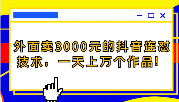 外面卖3000元的抖音最新连怼技术，一天上万个作品！-启航188资源站