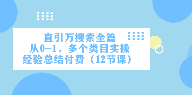 （7828期）直引万·搜索全篇，从0-1，多个类目实操经验总结付费（12节课）-启航188资源站