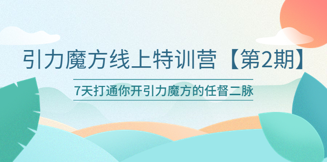 （6004期）引力魔方线上特训营【第二期】五月新课，7天打通你开引力魔方的任督二脉-启航188资源站