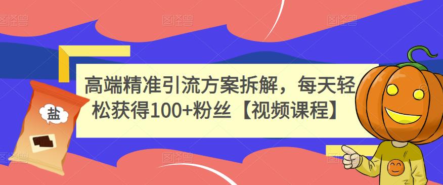 高端精准引流方案拆解，每天轻松获得100+粉丝【视频课程】-启航188资源站