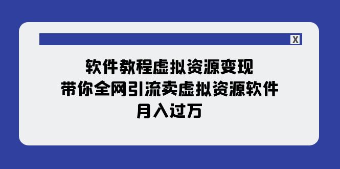 （7768期）软件教程虚拟资源变现：带你全网引流卖虚拟资源软件，月入过万（11节课）-启航188资源站