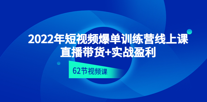 （4483期）2022年短视频爆单训练营线上课：直播带货+实操盈利（62节视频课)-启航188资源站