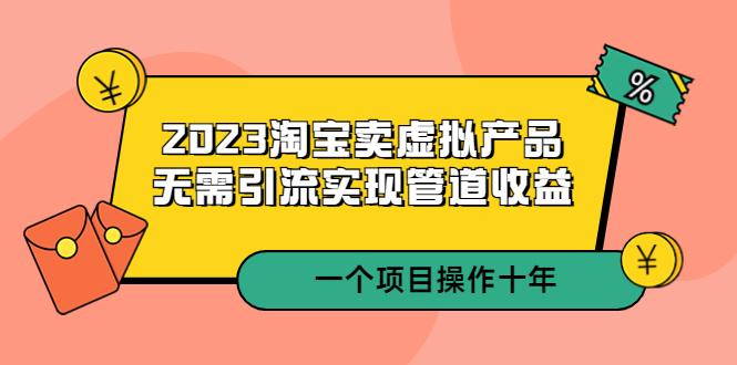 （5376期）2023淘宝卖虚拟产品，无需引流实现管道收益  一个项目能操作十年-启航188资源站