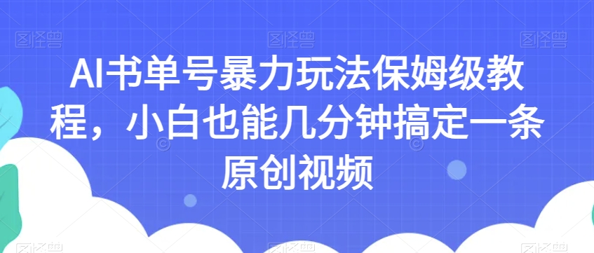 AI书单号暴力玩法保姆级教程，小白也能几分钟搞定一条原创视频【揭秘】-启航188资源站