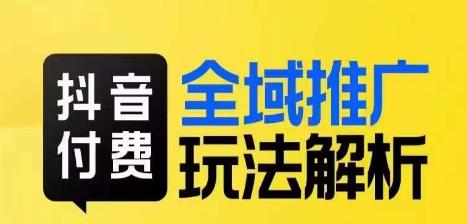 抖音付费全域推广玩法解析，抓住平台红利，小付费撬动大流量-启航188资源站