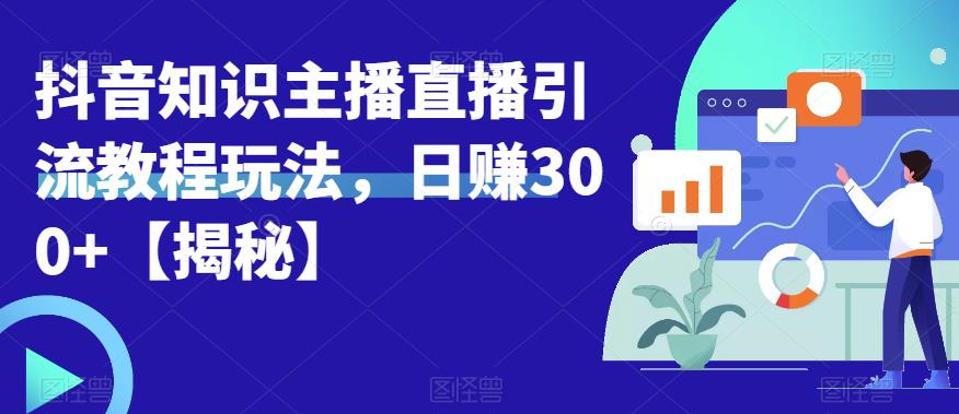 宝哥抖音知识主播直播引流教程玩法，日赚300+【揭秘】-启航188资源站