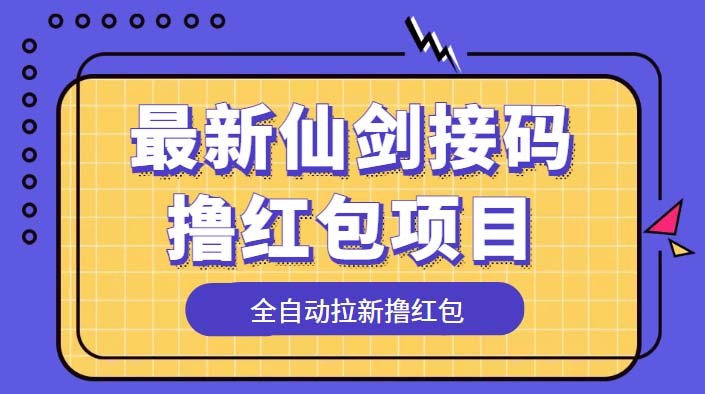 （5813期）最新仙剑接码撸红包项目，提现秒到账【软件+详细玩法教程】-启航188资源站