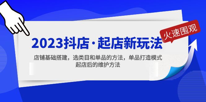 （5239期）2023抖店·起店新玩法，店铺基础搭建，选类目和单品的方法，单品打造模式-启航188资源站