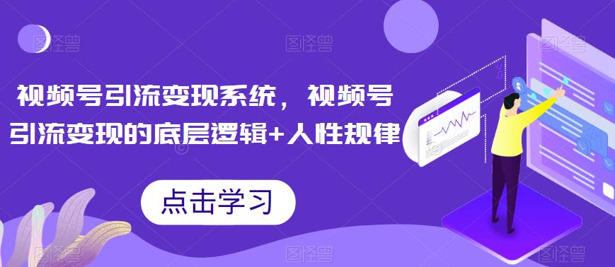 视频号引流变现系统，视频号引流变现的底层逻辑+人性规律-启航188资源站