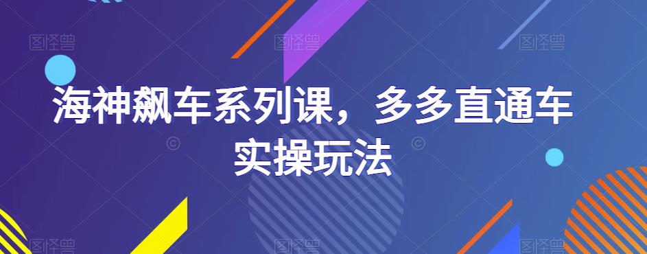 海神飙车系列课，多多直通车实操玩法-启航188资源站