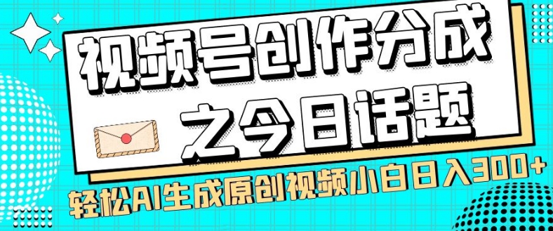 视频号创作分成之今日话题，两种方法，轻松AI生成原创视频，小白日入300+-启航188资源站