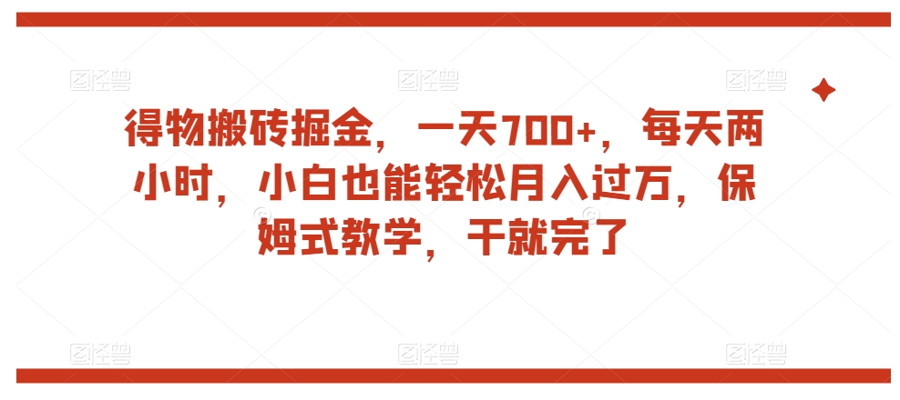 得物搬砖掘金，一天700+，每天两小时，小白也能轻松月入过万，保姆式教学，干就完了-启航188资源站