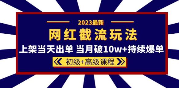 2023网红·同款截流玩法【初级+高级课程】上架当天出单当月破10w+持续爆单-启航188资源站