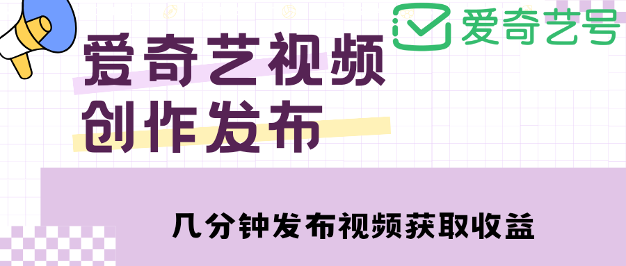 （4755期）爱奇艺号视频发布，每天几分钟即可发布视频，月入10000+【教程+涨粉攻略】-启航188资源站