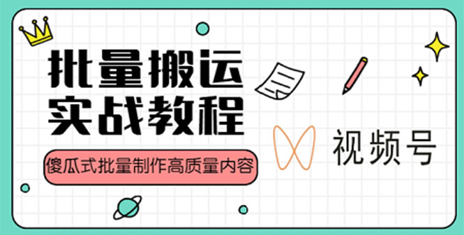 （4762期）视频号批量搬运实战赚钱教程，傻瓜式批量制作高质量内容【附视频教程+PPT】-启航188资源站