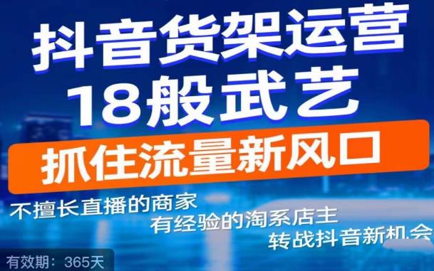 抖音电商新机会，抖音货架运营18般武艺，抓住流量新风口-启航188资源站