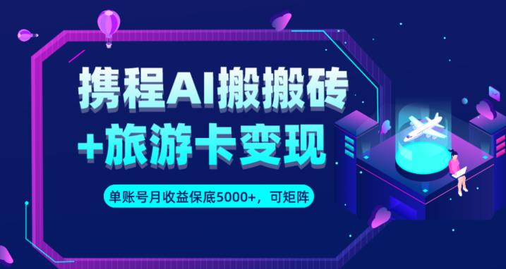 携程AI搬砖+旅游卡变现升级玩法，单号月收益保底5000+，可做矩阵号-启航188资源站