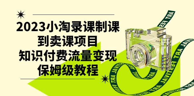 （7579期）2023小淘录课制课到卖课项目，知识付费流量变现保姆级教程-启航188资源站