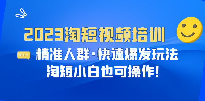 （6400期）2023淘短视频培训：精准人群·快速爆发玩法，淘短小白也可操作！-启航188资源站