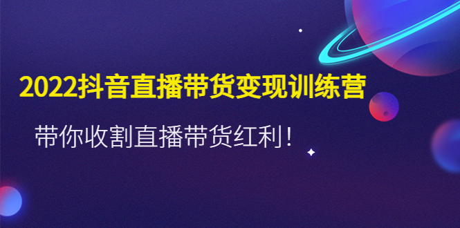 （4498期）2022抖音直播带货变现训练营，带你收割直播带货红利！-启航188资源站