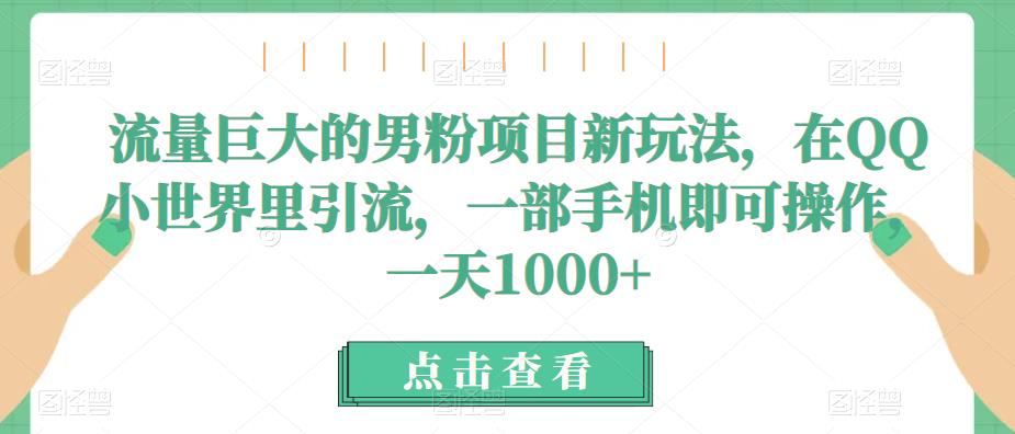 流量巨大的男粉项目新玩法，在QQ小世界里引流，一部手机即可操作，一天1000+-启航188资源站