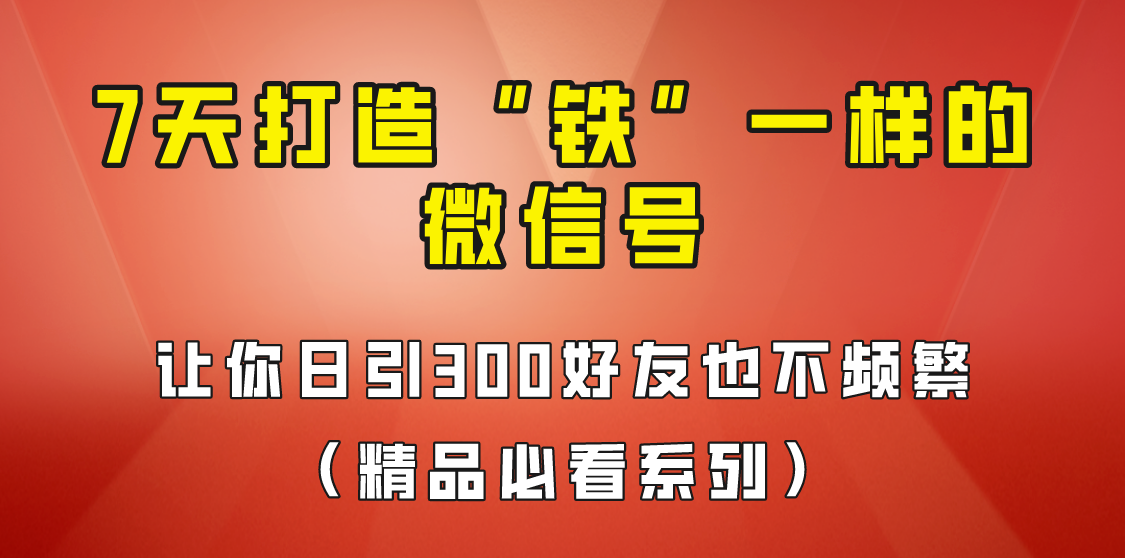 [引流变现]7天养出“铁”一样的微信号，日引300粉不频繁，方法价值880元！-启航188资源站