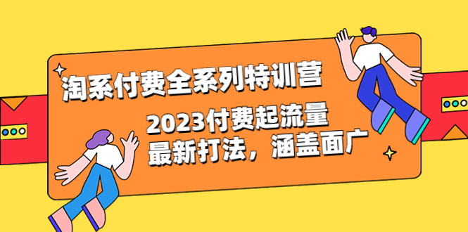 （6505期）淘系付费全系列特训营：2023付费起流量最新打法，涵盖面广（30节）-启航188资源站