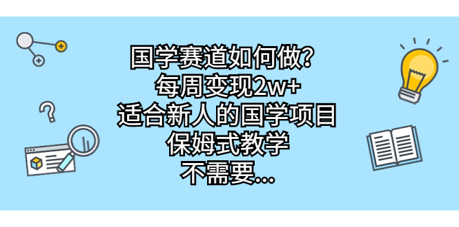 （6976期）国学赛道如何做？每周变现2w+，适合新人的国学项目，保姆式教学，不需要…-启航188资源站