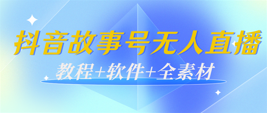 外边698的抖音故事号无人直播：6千人在线一天变现200（教程+软件+全素材）-启航188资源站