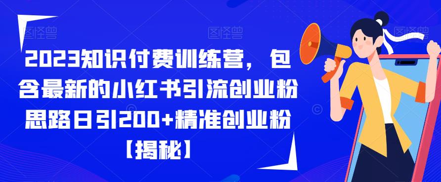 2023知识付费训练营，包含最新的小红书引流创业粉思路日引200+精准创业粉【揭秘】-启航188资源站