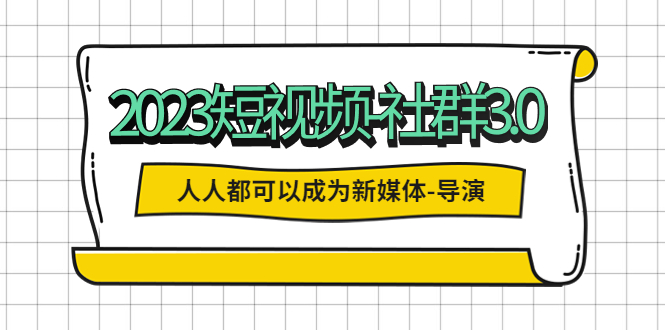 （5575期）2023短视频-社群3.0，人人都可以成为新媒体-导演 (包含内部社群直播课全套)-启航188资源站