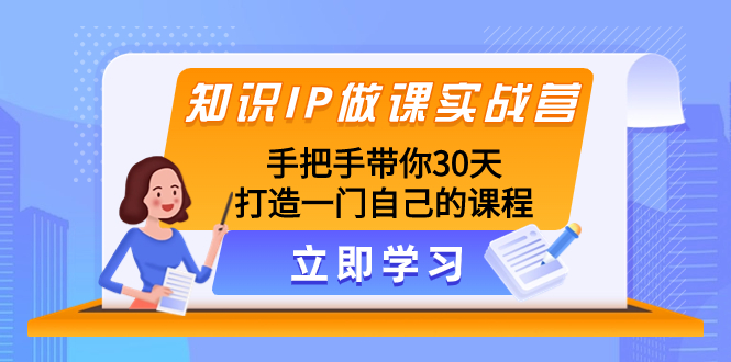 （8034期）知识IP做课实战营，手把手带你30天打造一门自己的课程-启航188资源站