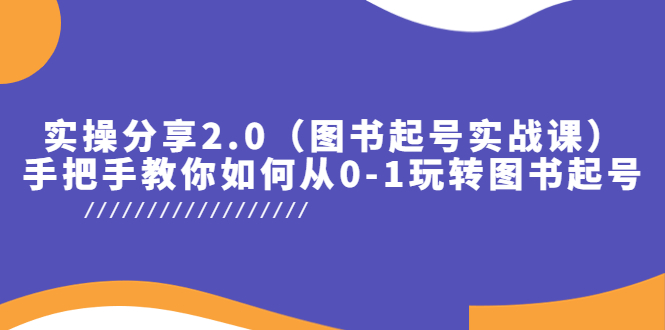 （5807期）实操分享2.0（图书起号实战课），手把手教你如何从0-1玩转图书起号！-启航188资源站