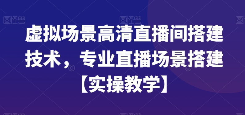 虚拟场景高清直播间搭建技术，专业直播场景搭建【实操教学】-启航188资源站