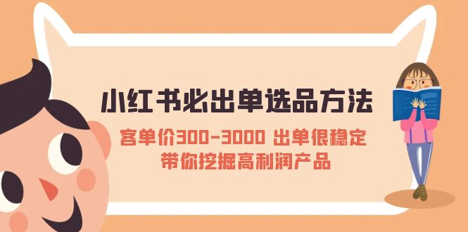 （5543期）小红书必出单选品方法：客单价300-3000 出单很稳定 带你挖掘高利润产品-启航188资源站