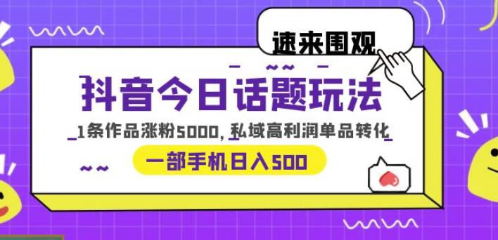 抖音今日话题玩法，1条作品涨粉5000，私域高利润单品转化一部手机日入500【揭秘】-启航188资源站