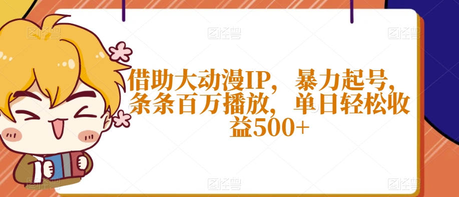 借助大动漫IP，暴力起号，条条百万播放，单日轻松收益500+【揭秘】-启航188资源站