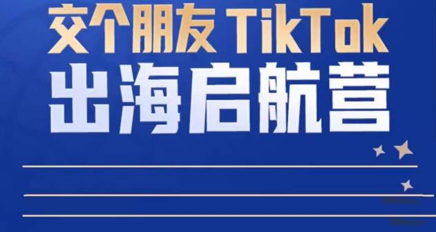 TikTok商家出海启航营：教你TikTok跨境电商的底层逻辑，即使是零基础的你也可以快速上手-启航188资源站