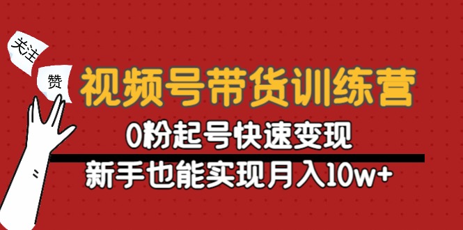 视频号带货训练营：0粉起号快速变现，新手也能实现月入10w+-启航188资源站