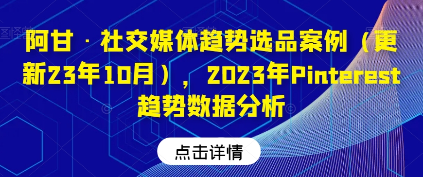 阿甘·社交媒体趋势选品案例（更新23年10月），2023年Pinterest趋势数据分析-启航188资源站